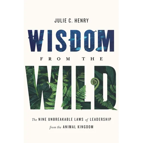 Wisdom from the Wild: The Nine Unbreakable Laws of Leadership from the Animal Kingdom - Hardcover