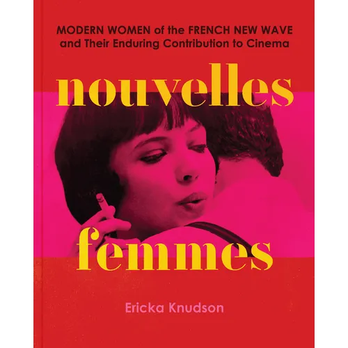 Nouvelles Femmes: Modern Women of the French New Wave and Their Enduring Contribution to Cinema - Hardcover