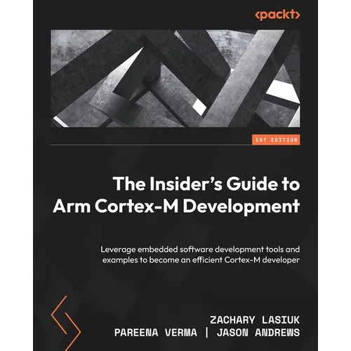 The Insider's Guide to Arm Cortex-M Development: Leverage embedded software development tools and examples to become an efficient Cortex-M developer - Paperback