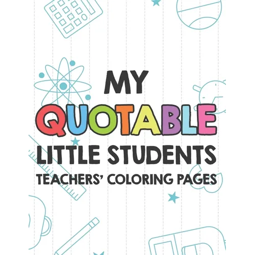 My Quotable Little Students Teachers' Coloring Pages: Funny Teacher Appreciation Coloring Book With Relatable Quotes From Students, Relaxing Coloring - Paperback
