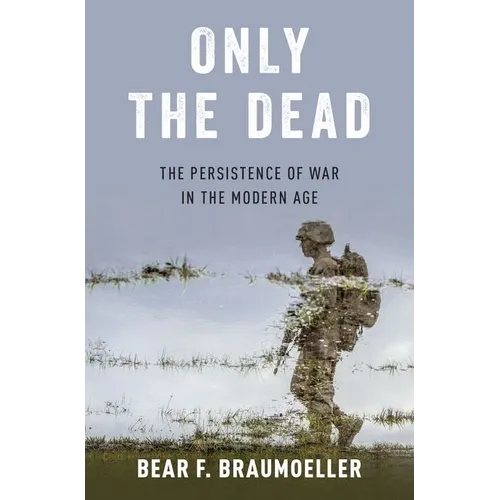 Only the Dead: The Persistence of War in the Modern Age - Hardcover