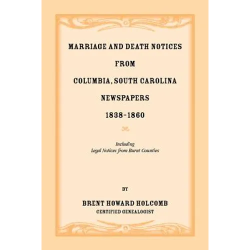 Marriage and Death Notices from Columbia, South Carolina, Newspapers, 1838-1860, including legal notices from burnt counties - Paperback