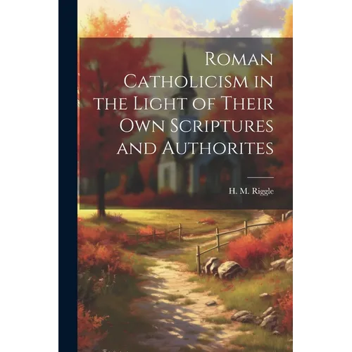 Roman Catholicism in the Light of Their Own Scriptures and Authorites - Paperback