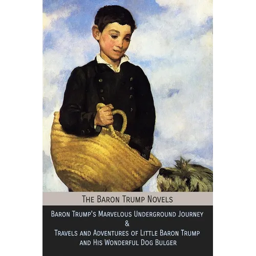 The Baron Trump Novels: Baron Trump's Marvelous Underground Journey & Travels and Adventures of Little Baron Trump and His Wonderful Dog Bulge - Paperback