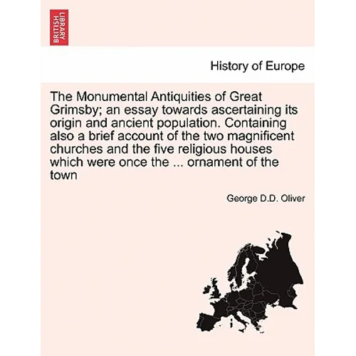The Monumental Antiquities of Great Grimsby; An Essay Towards Ascertaining Its Origin and Ancient Population. Containing Also a Brief Account of the T - Paperback