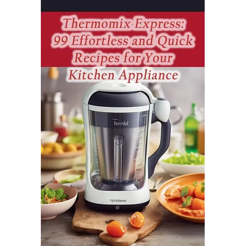 Thermomix Express: 99 Effortless and Quick Recipes for Your Kitchen Appliance - Paperback