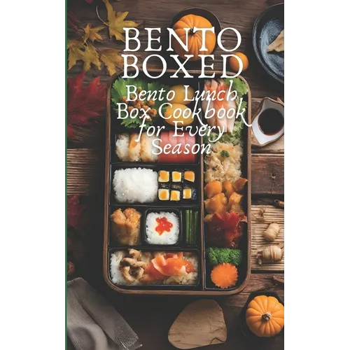 Bento Boxed: Bento Lunch Box Cookbook for Every Season, Perfect for Work, School and Date 80 Tasty Bento Recipes for Beginners and Experts - Paperback