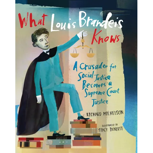 What Louis Brandeis Knows: A Crusader for Social Justice Becomes a Supreme Court Justice - Hardcover