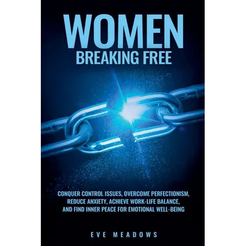 Women Breaking Free: Conquer Control Issues, Overcome Perfectionism, Reduce Anxiety, Achieve Work-Life Balance, and Find Inner Peace for Emotional Wel - Paperback