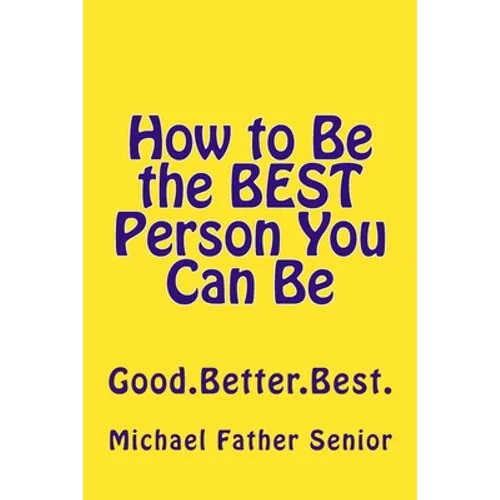 How to Be the BEST Person You Can Be: Good. Better. Best. - Paperback