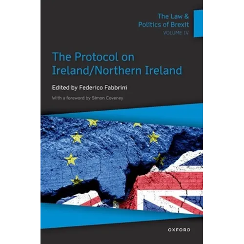 The Law & Politics of Brexit: Volume IV: The Protocol on Ireland / Northern Ireland - Paperback