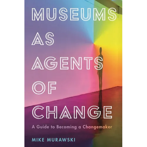 Museums as Agents of Change: A Guide to Becoming a Changemaker - Paperback