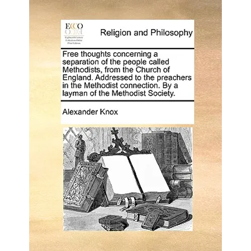 Free Thoughts Concerning a Separation of the People Called Methodists, from the Church of England. Addressed to the Preachers in the Methodist Connect - Paperback