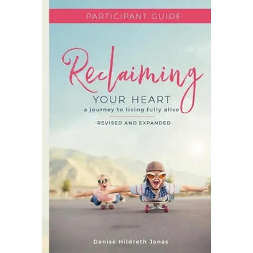 Reclaiming Your Heart: A Journey to Living Fully Alive Participant Guide - Paperback