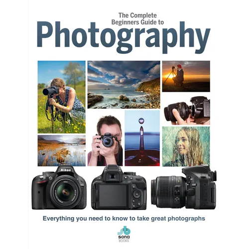 The Complete Beginners Guide to Photography: Everything You Need to Know to Take Great Photographs - Hardcover