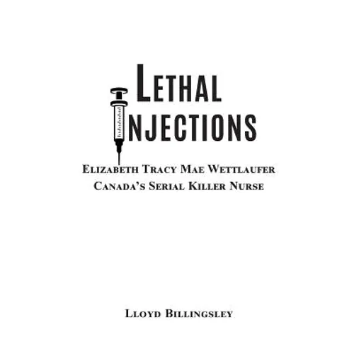 Lethal Injections: Elizabeth Tracy Mae Wettlaufer, Canada's Serial Killer Nurse - Paperback