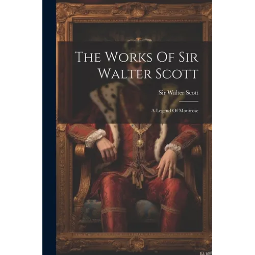 The Works Of Sir Walter Scott: A Legend Of Montrose - Paperback