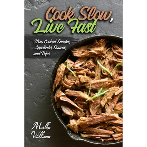 Cook Slow, Live Fast: Slow Cooked Snacks, Appetizers, Sauces, and Dips: Unleash the Full Power of Your Crock Pot with 100 Delicious and Nutr - Paperback