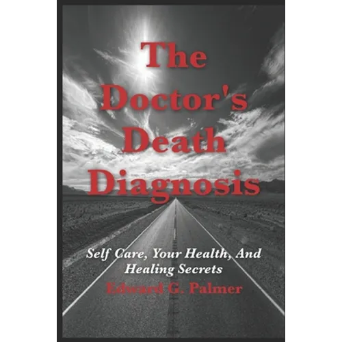 The Doctor's Death Diagnosis: Self Care, Your Health, And Healing Secrets - Paperback