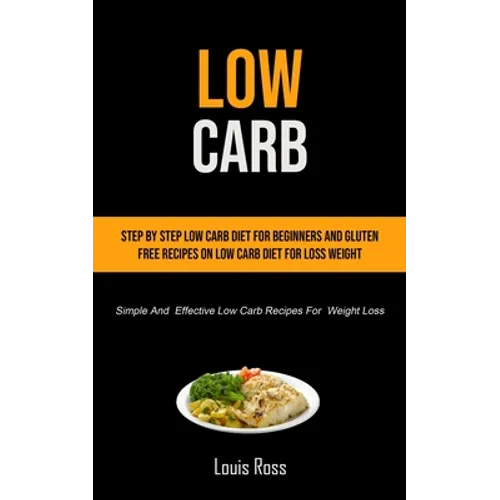 Low Carb: Step By Step Low Carb Diet For Beginners And Gluten Free Recipes On Low Carb Diet For Loss Weight (Simple And Effective Low Carb Recipes For - Paperback