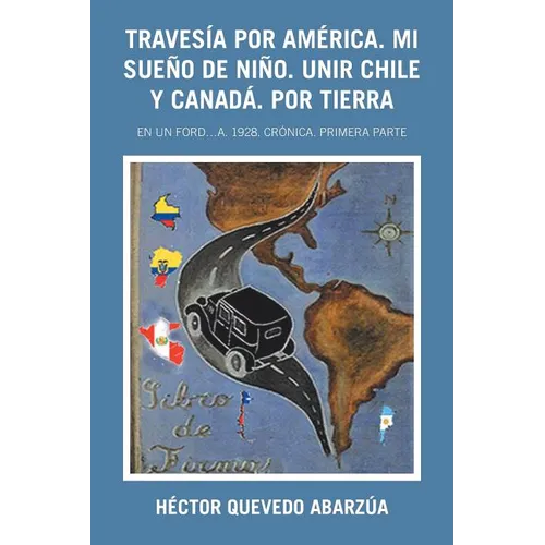 Travesía Por América. Mi Sueño De Niño. Unir Chile Y Canadá. Por Tierra: En Un Ford...A. 1928. Crónica. Primera Parte - Paperback
