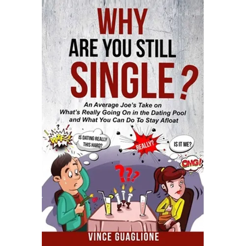 Why Are You Still Single?: An Average Joe's Take On What's Really Going On In The Dating Pool And What You Can Do To Stay Afloat - Paperback