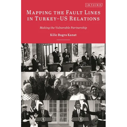 Mapping the Fault Lines in Turkey-Us Relations: Making the Vulnerable Partnership - Paperback
