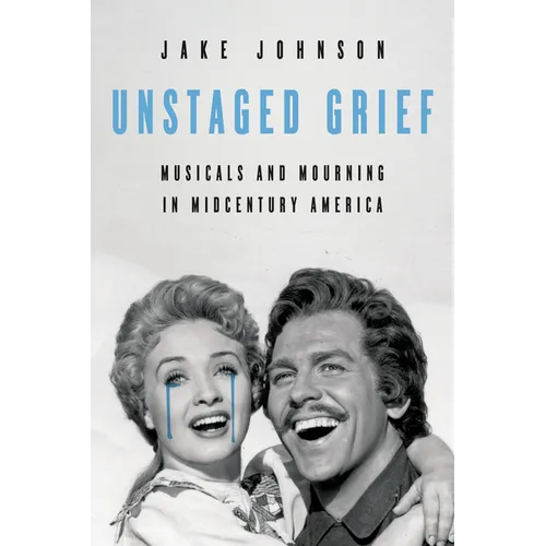 Unstaged Grief: Musicals and Mourning in Midcentury America - Hardcover