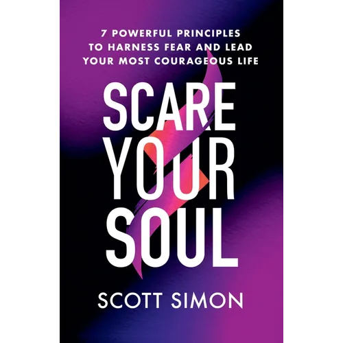 Scare Your Soul: 7 Powerful Principles to Harness Fear and Lead Your Most Courageous Life - Paperback