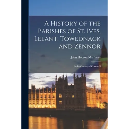 A History of the Parishes of St. Ives, Lelant, Towednack and Zennor: In the County of Cornwall - Paperback