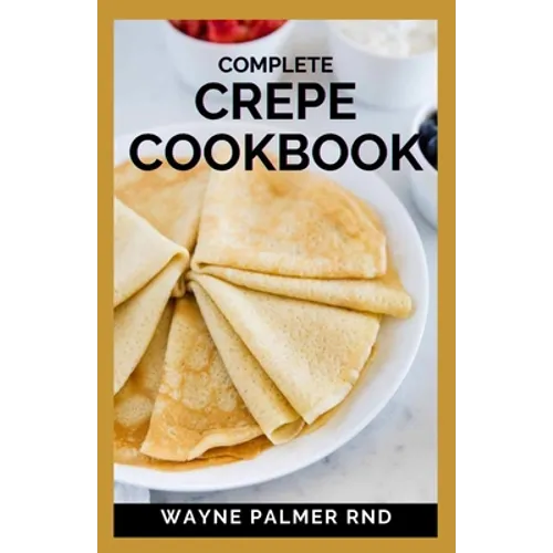 Complete Crepe Cookbook: Delicious Crepe Recipes for Every Meal - Paperback