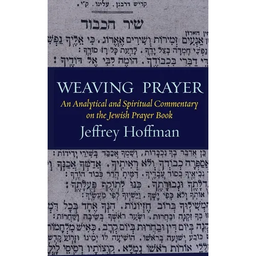 Weaving Prayer: An Analytical and Spiritual Commentary on the Jewish Prayer Book - Hardcover