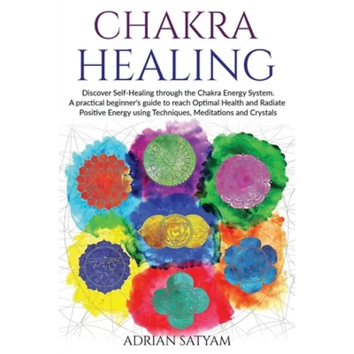Chakra Healing: Discover Self-Healing through the Chakra Energy System. A practical beginner's guide to reach Optimal Health and Radia - Paperback
