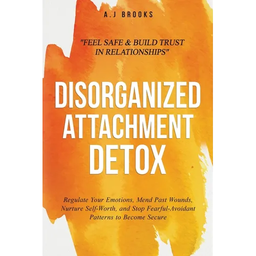 Disorganized Attachment Detox: Regulate Your Emotions, Mend Past Wounds, Nurture Self-Worth, and Stop Fearful-Avoidant Patterns to Become Secure - Fee - Paperback