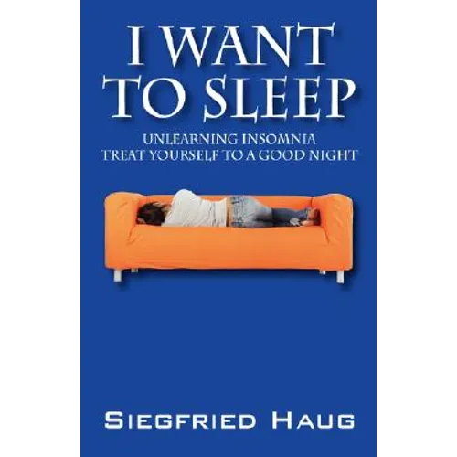 I Want to Sleep: Unlearning Insomnia - Treat Yourself to a Good Night - Paperback