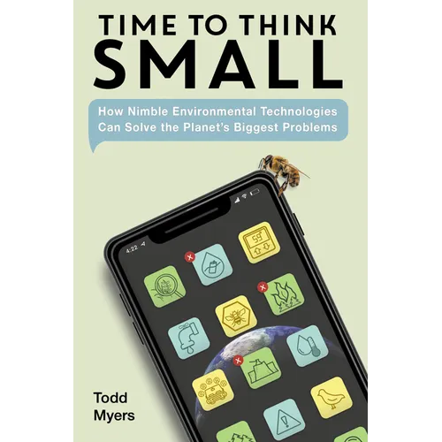 Time to Think Small: How Nimble Environmental Technologies Can Solve the Planet's Biggest Problems - Hardcover