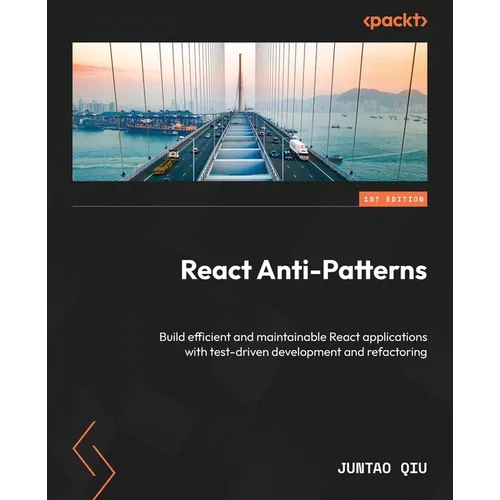React Anti-Patterns: Build efficient and maintainable React applications with test-driven development and refactoring - Paperback