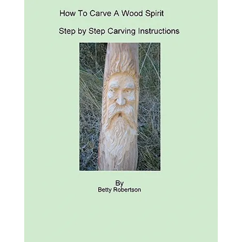 How To Carve A Wood Spirit: Complete Instruction On Carving Tools And Carving The Wood Spirit Beginning To End. - Paperback