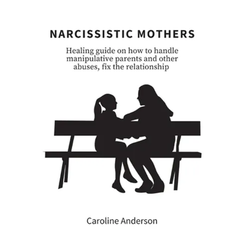 Narcissistic Mothers: Healing guide on how to handle manipulative parents and other abuses, fix the relationship - Paperback