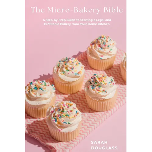 The Micro-Bakery Bible: A Step-by-Step Guide to Starting a Legal and Profitable Bakery from Your Home Kitchen - Paperback