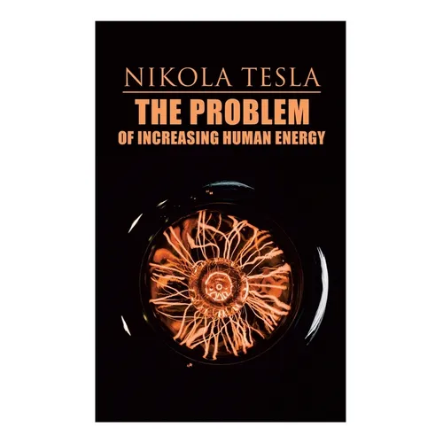The Problem of Increasing Human Energy: Philosophical Treatise (Including Tesla's Autobiography) - Paperback