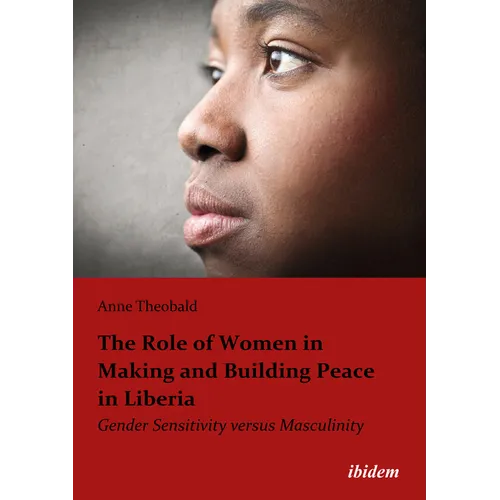 The Role of Women in Making and Building Peace in Liberia: Gender Sensitivity Versus Masculinity - Paperback