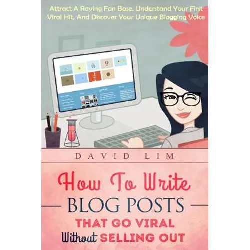 How To Write Blog Posts That Go Viral Without Selling Out: Attract A Raving Fan Base, Understand Your First Viral Hit, And Discover Your Unique Bloggi - Paperback