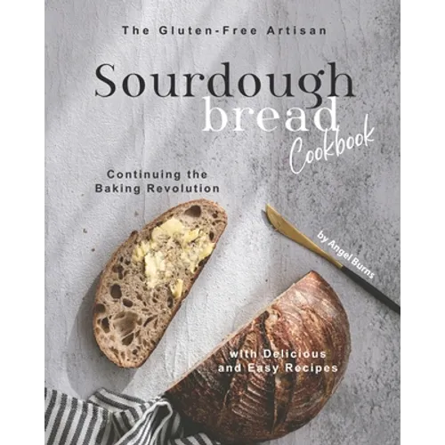 The Gluten-Free Artisan Sourdough Bread Cookbook: Continuing the Baking Revolution with Delicious and Easy Recipes - Paperback