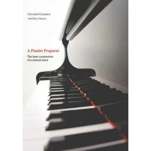 A Pianist Prepares: The Inner Construction of a Musical Piece - Paperback