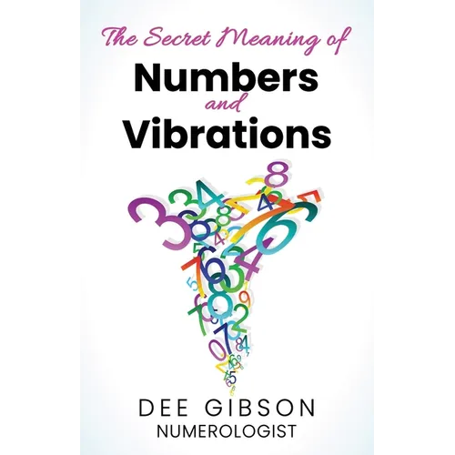 Secret Meaning of Numbers and Vibrations: How the Energy of Numbers Work in Your Life - Paperback
