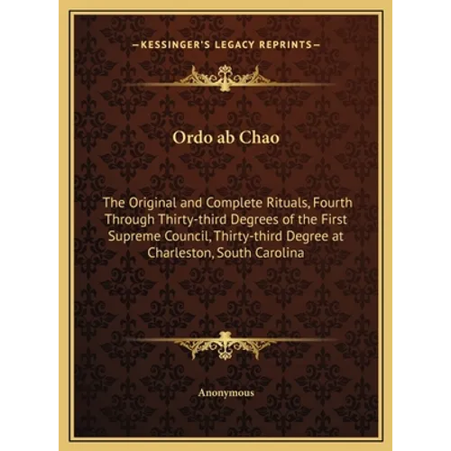 Ordo ab Chao: The Original and Complete Rituals, Fourth Through Thirty-third Degrees of the First Supreme Council, Thirty-third Degr - Hardcover
