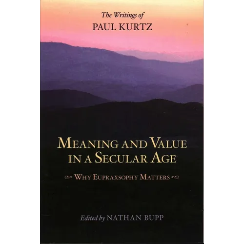Meaning and Value in a Secular Age: Why Eupraxsophy Matters - The Writings of Paul Kurtz - Paperback