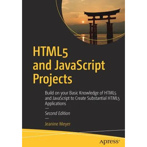 Html5 and JavaScript Projects: Build on Your Basic Knowledge of Html5 and JavaScript to Create Substantial Html5 Applications - Paperback