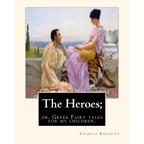 The Heroes; or, Greek Fairy tales for my children, By Charles Kingsley - Paperback